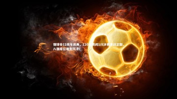 九游体育_懂球帝12周年庆典，120大瞬间1/8决赛激战正酣，八强席位谁主沉浮？