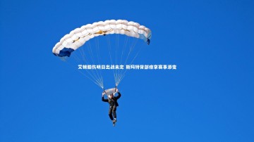 九游体育官方入口-艾顿膝伤明日出战未定 斯玛特背部痉挛赛事添变
