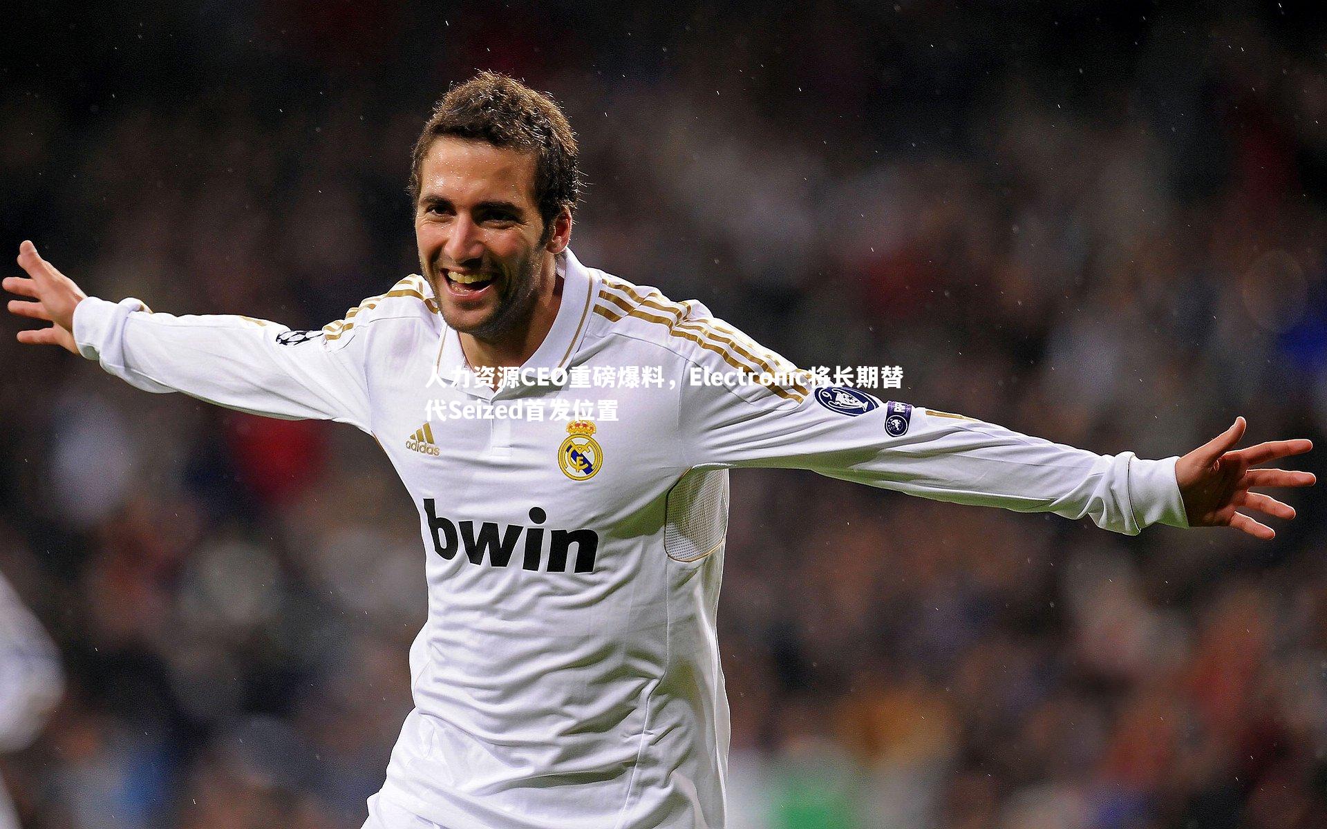 人力资源CEO重磅爆料，Electronic将长期替代Seized首发位置