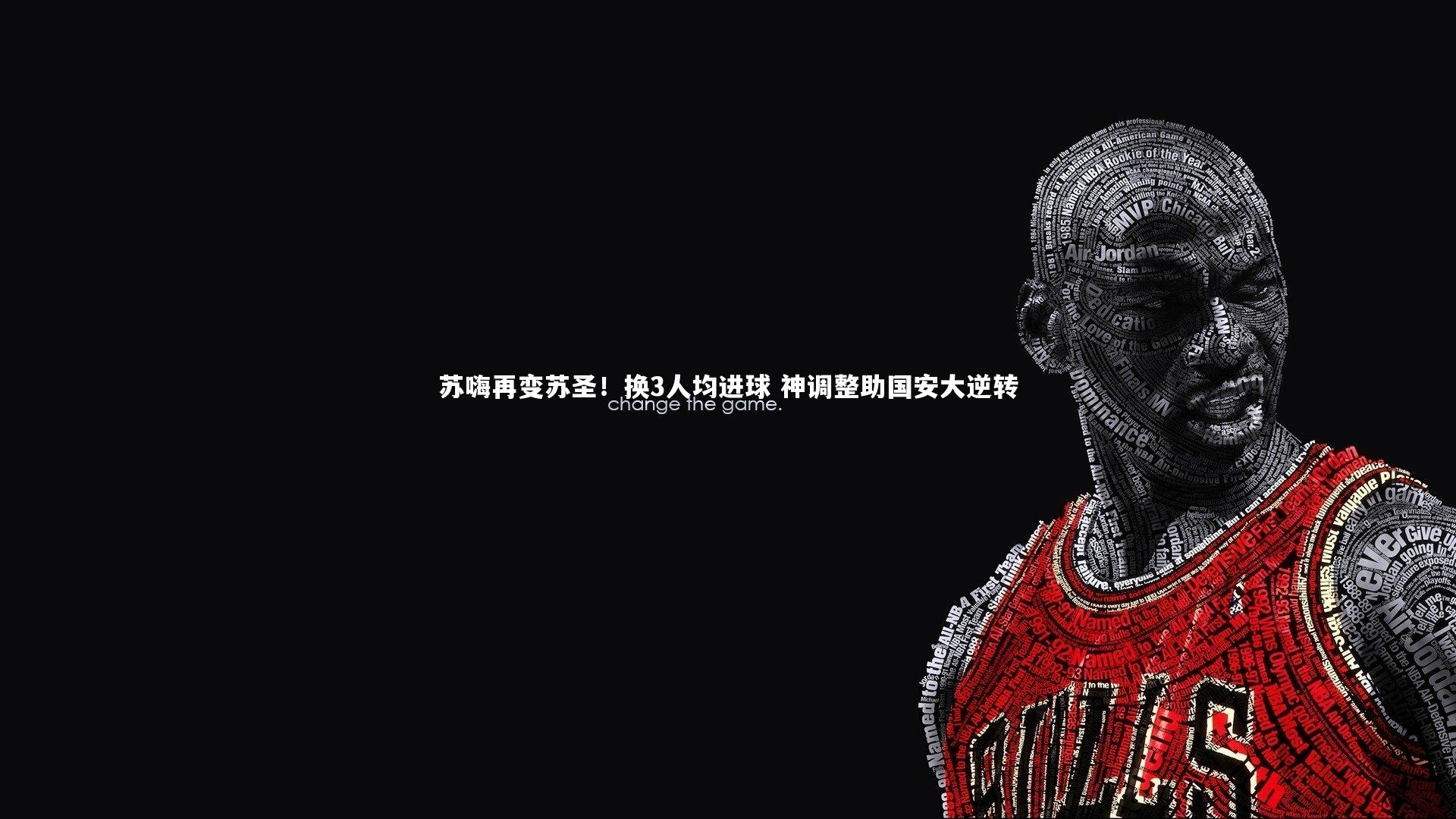苏嗨再变苏圣！换3人均进球 神调整助国安大逆转