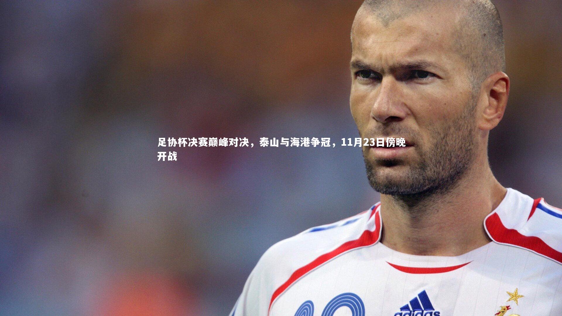 足协杯决赛巅峰对决，泰山与海港争冠，11月23日傍晚开战