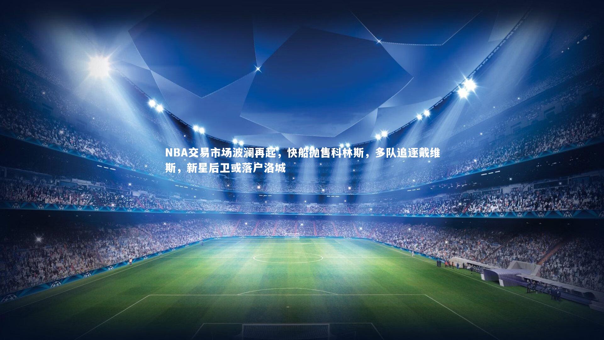 NBA交易市场波澜再起，快船抛售科林斯，多队追逐戴维斯，新星后卫或落户洛城